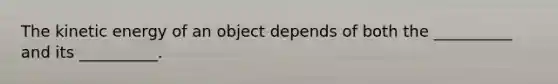 The kinetic energy of an object depends of both the __________ and its __________.