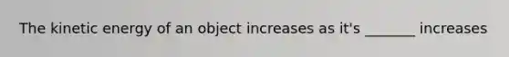 The kinetic energy of an object increases as it's _______ increases