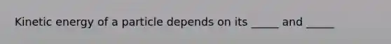 Kinetic energy of a particle depends on its _____ and _____