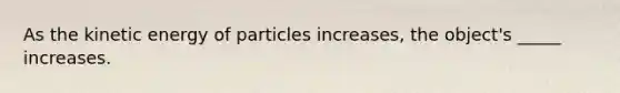 As the kinetic energy of particles increases, the object's _____ increases.