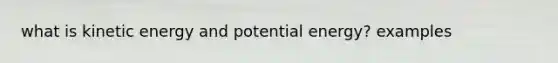 what is kinetic energy and potential energy? examples