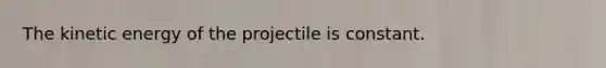 The kinetic energy of the projectile is constant.