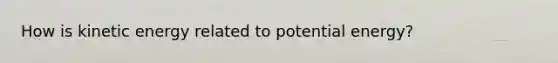 How is kinetic energy related to potential energy?