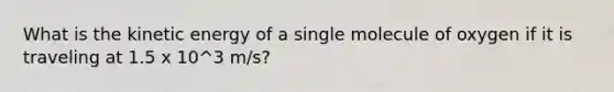 What is the kinetic energy of a single molecule of oxygen if it is traveling at 1.5 x 10^3 m/s?