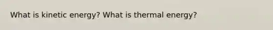 What is kinetic energy? What is thermal energy?