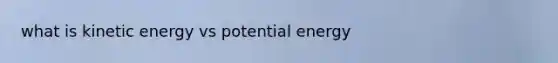 what is kinetic energy vs potential energy