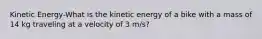 Kinetic Energy-What is the kinetic energy of a bike with a mass of 14 kg traveling at a velocity of 3 m/s?