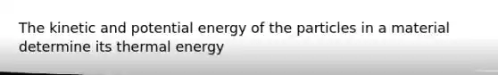 The kinetic and potential energy of the particles in a material determine its thermal energy