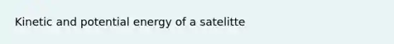 Kinetic and potential energy of a satelitte