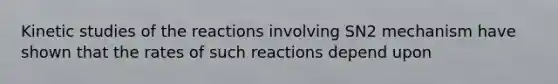 Kinetic studies of the reactions involving SN2 mechanism have shown that the rates of such reactions depend upon