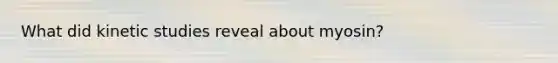 What did kinetic studies reveal about myosin?