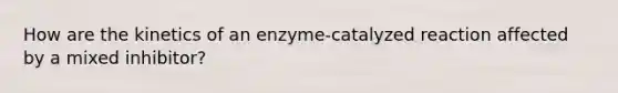 How are the kinetics of an enzyme-catalyzed reaction affected by a mixed inhibitor?