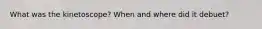 What was the kinetoscope? When and where did it debuet?