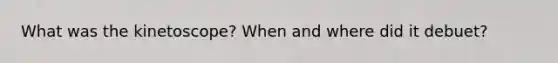 What was the kinetoscope? When and where did it debuet?