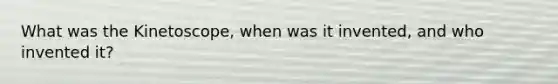 What was the Kinetoscope, when was it invented, and who invented it?