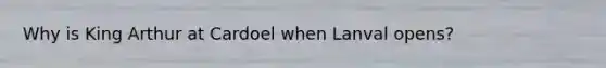 Why is King Arthur at Cardoel when Lanval opens?