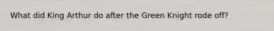 What did King Arthur do after the Green Knight rode off?