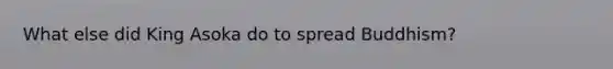 What else did King Asoka do to spread Buddhism?