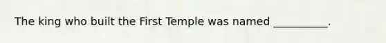 The king who built the First Temple was named __________.