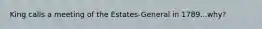 King calls a meeting of the Estates-General in 1789...why?