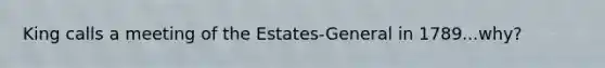 King calls a meeting of the Estates-General in 1789...why?