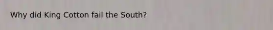 Why did King Cotton fail the South?