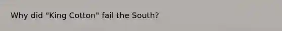 Why did "King Cotton" fail the South?