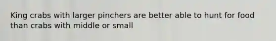 King crabs with larger pinchers are better able to hunt for food than crabs with middle or small