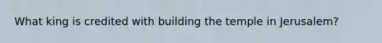 What king is credited with building the temple in Jerusalem?