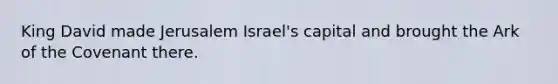 King David made Jerusalem Israel's capital and brought the Ark of the Covenant there.