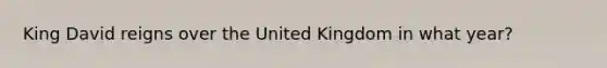 King David reigns over the United Kingdom in what year?