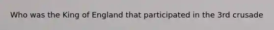 Who was the King of England that participated in the 3rd crusade