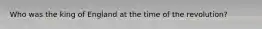 Who was the king of England at the time of the revolution?