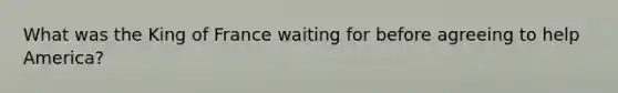 What was the King of France waiting for before agreeing to help America?