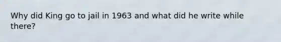 Why did King go to jail in 1963 and what did he write while there?