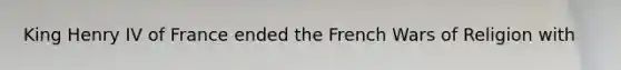 King Henry IV of France ended the French Wars of Religion with