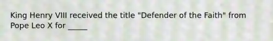 King Henry VIII received the title "Defender of the Faith" from Pope Leo X for _____