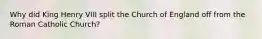 Why did King Henry VIII split the Church of England off from the Roman Catholic Church?