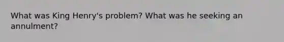 What was King Henry's problem? What was he seeking an annulment?