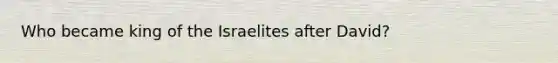 Who became king of the Israelites after David?