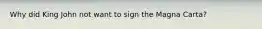 Why did King John not want to sign the Magna Carta?