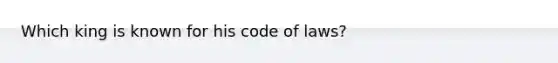 Which king is known for his code of laws?