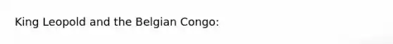 King Leopold and the Belgian Congo: