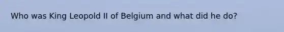 Who was King Leopold II of Belgium and what did he do?