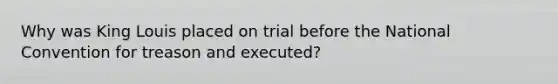 Why was King Louis placed on trial before the National Convention for treason and executed?