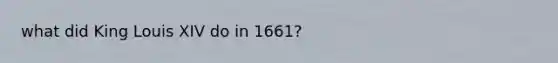 what did King Louis XIV do in 1661?