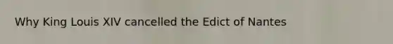 Why King Louis XIV cancelled the Edict of Nantes
