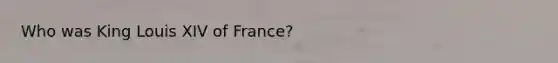 Who was King Louis XIV of France?