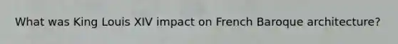 What was King Louis XIV impact on French Baroque architecture?