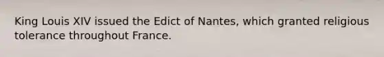 King Louis XIV issued the Edict of Nantes, which granted religious tolerance throughout France.